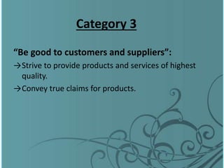 Category 3
“Be good to customers and suppliers”:
→Strive to provide products and services of highest
quality.
→Convey true claims for products.
 