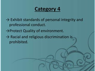 Category 4
→ Exhibit standards of personal integrity and
professional conduct.
→Protect Quality of environment.
→ Racial and religious discrimination is
prohibited.
 