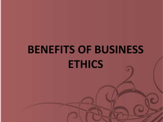 BENEFITS OF BUSINESS
ETHICS
 