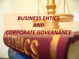 BUSINESS EHTICS
AND
CORPORATE GOVERNANCE
 