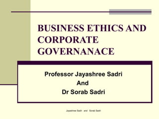 Jayashree Sadri and Sorab Sadri
BUSINESS ETHICS AND
CORPORATE
GOVERNANACE
Professor Jayashree Sadri
And
Dr Sorab Sadri
 