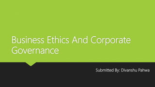 Business Ethics And Corporate
Governance
Submitted By: Divanshu Pahwa
 