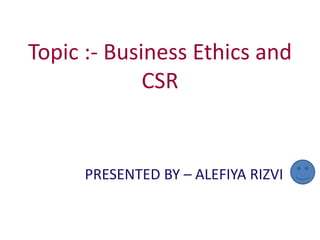 Topic :- Business Ethics and
CSR
PRESENTED BY – ALEFIYA RIZVI
 