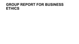 GROUP REPORT FOR BUSINESS
ETHICS
 