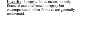 Integrity: Integrity for us means not only
financial and intellectual integrity but
encompasses all other forms as are gen...