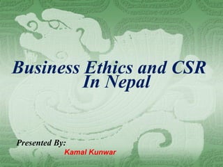Business Ethics and CSR
In Nepal
Presented By:
Kamal Kunwar
 