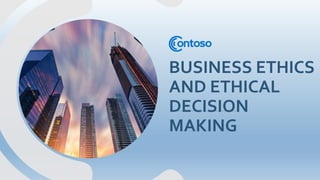 BUSINESS ETHICS
AND ETHICAL
DECISION
MAKING
 