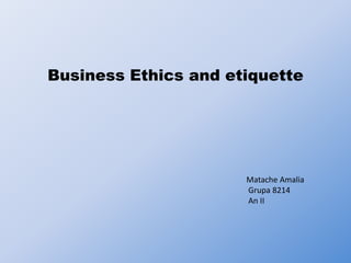 Business Ethics and etiquette
Matache Amalia
Grupa 8214
An II
 