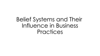 Belief Systems and Their
Influence in Business
Practices
 