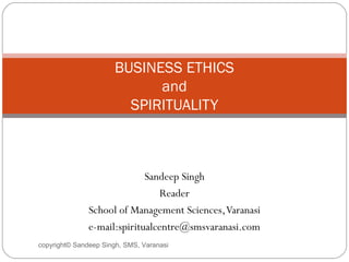 copyright© Sandeep Singh, SMS, Varanasi
Sandeep Singh
Reader
School of Management Sciences,Varanasi
e-mail:spiritualcentre@smsvaranasi.com
BUSINESS ETHICS
and
SPIRITUALITY
 