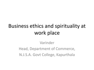 Business ethics and spirituality at work place Varinder Head, Department of Commerce, N.J.S.A. Govt College, Kapurthala 