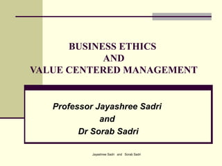 Jayashree Sadri and Sorab Sadri
BUSINESS ETHICS
AND
VALUE CENTERED MANAGEMENT
Professor Jayashree Sadri
and
Dr Sorab Sadri
 