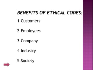 BENEFITS OF ETHICAL CODES:-
1.Customers
2.Employees
3.Company
4.Industry
5.Society
 