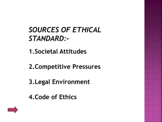 SOURCES OF ETHICAL
STANDARD:-
1.Societal Attitudes
2.Competitive Pressures
3.Legal Environment
4.Code of Ethics
 