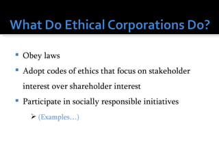    Obey laws
   Adopt codes of ethics that focus on stakeholder
    interest over shareholder interest
   Participate in socially responsible initiatives
       (Examples…)
 