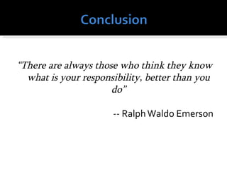 “There are always those who think they know
  what is your responsibility, better than you
                      do”

                      -- Ralph Waldo Emerson
 