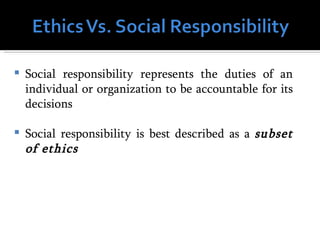    Social responsibility represents the duties of an
    individual or organization to be accountable for its
    decisions

   Social responsibility is best described as a subset
    of ethics
 