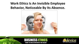 Work Ethics Is An Invisible Employee
Behavior, Noticeable By Its Absence.
 