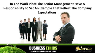 In The Work Place The Senior Management Have A
Responsibility To Set An Example That Reflect The Company
Expectations.
 