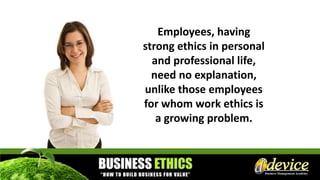 Employees, having
strong ethics in personal
and professional life,
need no explanation,
unlike those employees
for whom work ethics is
a growing problem.
 
