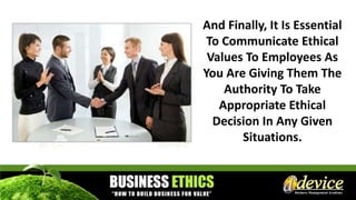 And Finally, It Is Essential
To Communicate Ethical
Values To Employees As
You Are Giving Them The
Authority To Take
Appropriate Ethical
Decision In Any Given
Situations.
 