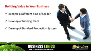 Building Value in Your Business
 Become a Different Kind of Leader
 Develop a Winning Team
 Develop A Standard Production System
 