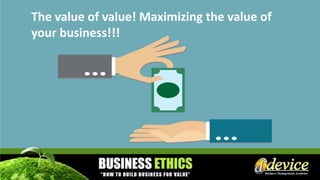 The value of value! Maximizing the value of
your business!!!
 