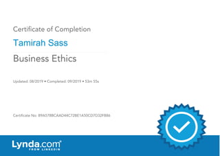 Certificate of Completion
Tamirah Sass
Updated: 08/2019 • Completed: 09/2019 • 53m 55s
Certificate No: B9A578BCAAD44C72BE1A50CD7D32FB86
Business Ethics
 