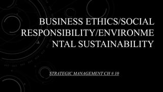 BUSINESS ETHICS/SOCIAL
RESPONSIBILITY/ENVIRONME
NTAL SUSTAINABILITY
STRATEGIC MANAGEMENT CH # 10
 