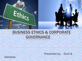 BUSINESS ETHICS & CORPORATE
GOVERNANCE

Presented by- Sunil &
Abhishek

 