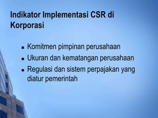Indikator Implementasi CSR di
Korporasi

      Komitmen pimpinan perusahaan
      Ukuran dan kematangan perusahaan
      Regulasi dan sistem perpajakan yang
       diatur pemerintah
 