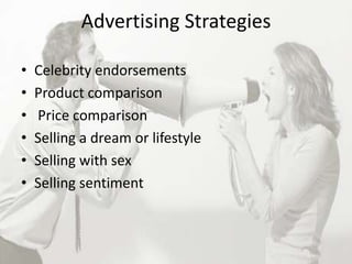 Advertising Strategies

•   Celebrity endorsements
•   Product comparison
•   Price comparison
•   Selling a dream or lifestyle
•   Selling with sex
•   Selling sentiment
 