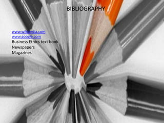 BIBLIOGRAPHY


www.wikipedia.com
www.google.com
Business Ethics text book
Newspapers
Magazines
 