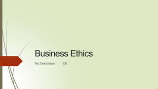 Business Ethics
Md. Tarikul Islam 136
 