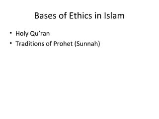 Bases of Ethics in Islam
• Holy Qu’ran
• Traditions of Prohet (Sunnah)
 