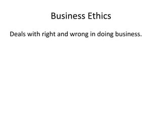 Business Ethics
Deals with right and wrong in doing business.
 