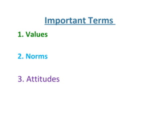 Important Terms
1. Values
2. Norms
3. Attitudes
 