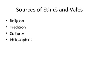 Sources of Ethics and Vales
• Religion
• Tradition
• Cultures
• Philosophies
 