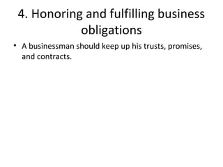4. Honoring and fulfilling business
obligations
• A businessman should keep up his trusts, promises,
and contracts.
 