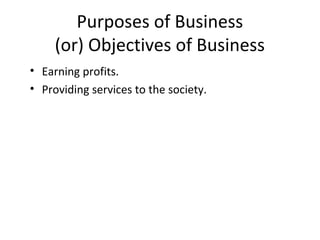 Purposes of Business
(or) Objectives of Business
• Earning profits.
• Providing services to the society.
 