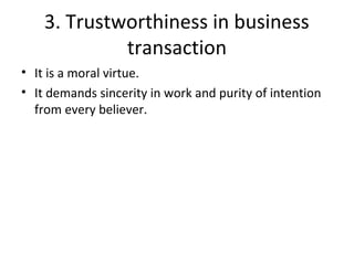 3. Trustworthiness in business
transaction
• It is a moral virtue.
• It demands sincerity in work and purity of intention
from every believer.
 