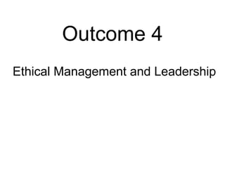 Outcome 4
Ethical Management and Leadership
 