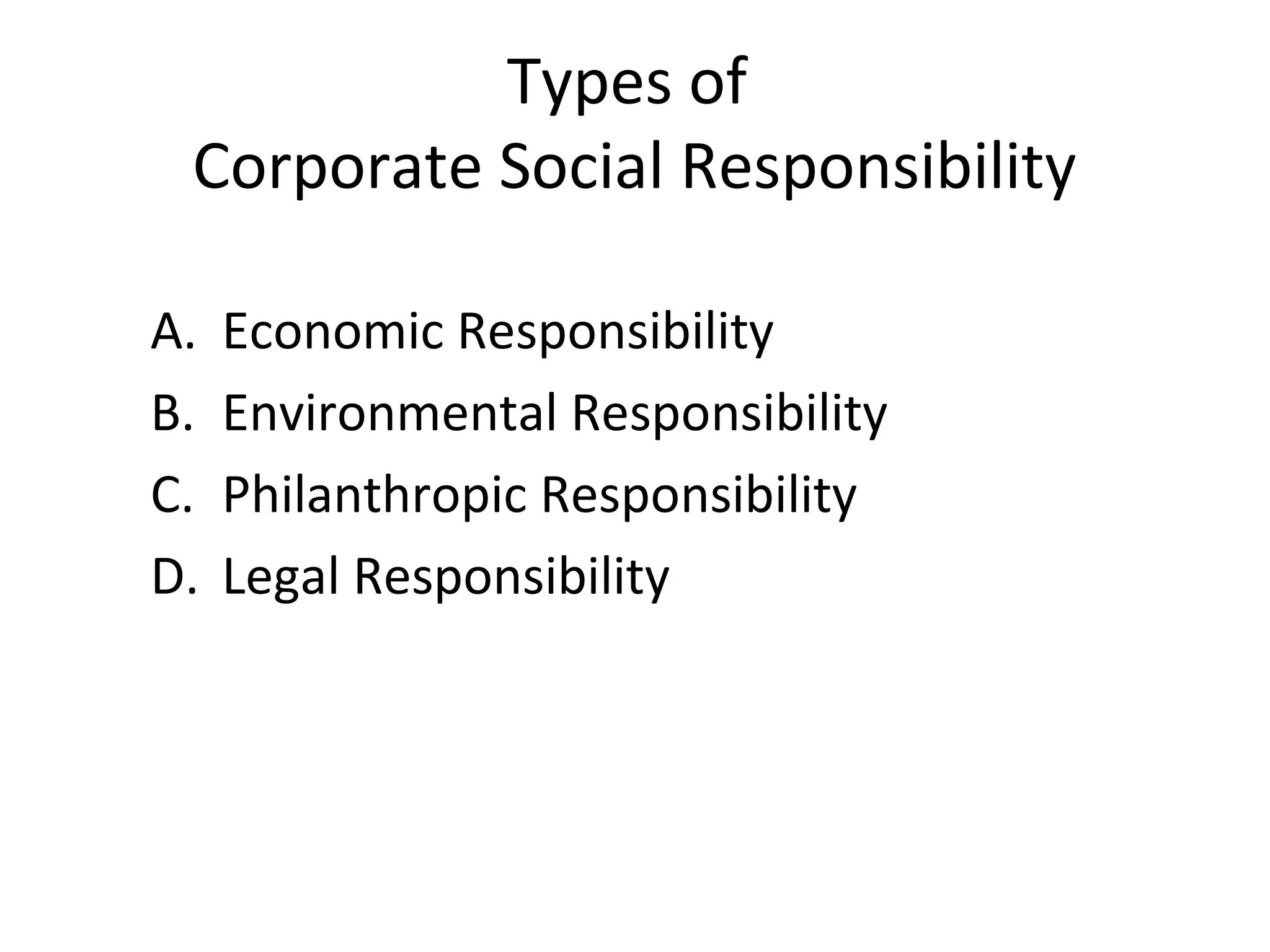 Types of
Corporate Social Responsibility
A. Economic Responsibility
B. Environmental Responsibility
C. Philanthropic Responsibility
D. Legal Responsibility