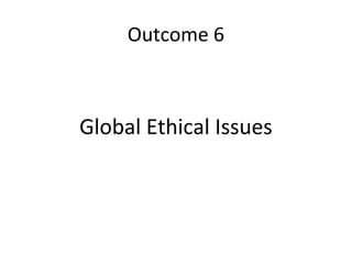Outcome 6
Global Ethical Issues
 