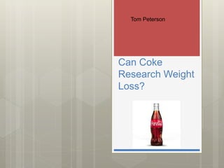 Can Coke
Research Weight
Loss?
Tom Peterson
 
