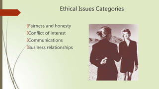 Ethical Issues Categories
🠶Fairness and honesty
🠶Conflict of interest
🠶Communications
🠶Business relationships
 