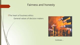 Fairness and honesty
🠶The heart of business ethics
General values of decision makers
Continues…..
 
