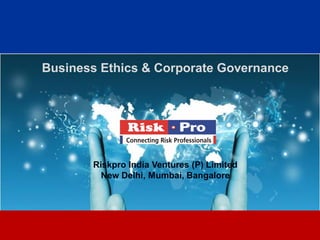 Business Ethics & Corporate Governance




       Riskpro India Ventures (P) Limited
         New Delhi, Mumbai, Bangalore




                        1
 