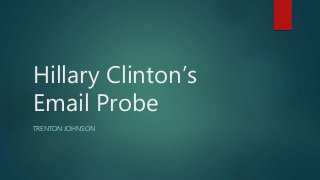 Hillary Clinton’s
Email Probe
TRENTON JOHNSON
 