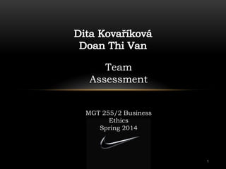 1
Team
Assessment
MGT 255/2 Business
Ethics
Spring 2014
 